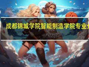 成都锦城学院智能制造学院专业介绍