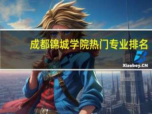 成都锦城学院热门专业排名