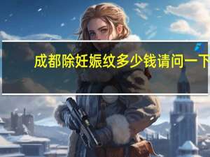 成都除妊娠纹多少钱 请问一下在成都双流纹个花臂要多少钱能推荐下吗