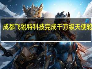 成都飞锐特科技完成千万级天使轮融资