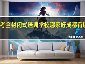 成都高考全封闭式培训学校哪家好 成都有哪些培训学校