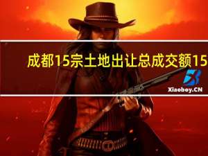 成都15宗土地出让总成交额156.4亿元 7宗触顶成交