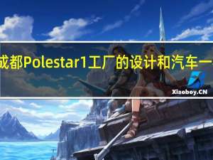 成都Polestar 1工厂的设计和汽车一样漂亮