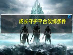 成长守护平台改绑条件（成长守护平台改身份证）