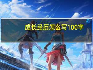 成长经历怎么写100字（成长经历怎么写）