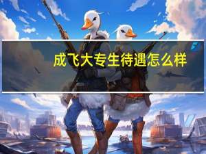 成飞大专生待遇怎么样