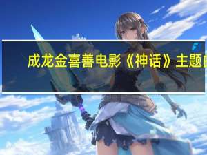 成龙金喜善电影《神话》主题曲（成龙 神话 主题曲歌词）