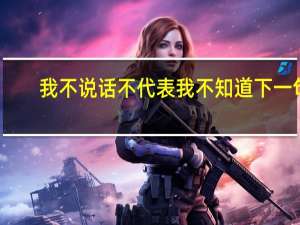 我不说话不代表我不知道下一句（我不说话不代表我不知道）