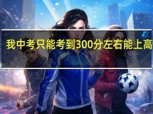 我中考只能考到300分左右能上高中吗？