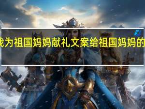 我为祖国妈妈献礼文案 给祖国妈妈的一封信
