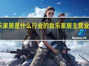 我乐家居是什么行业的我乐家居主营业务是什么