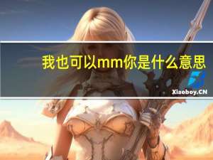 我也可以mm你是什么意思（我可以MM你是什么意思）