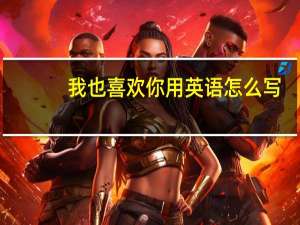 我也喜欢你用英语怎么写