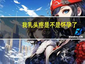 我乳头疼是不是怀孕了（乳头疼是否怀孕了）