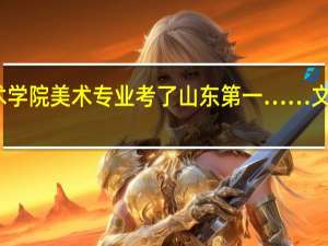我云南艺术学院美术专业考了山东第一……文化课要多少能去