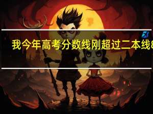 我今年高考分数线刚超过二本线8分，我想知道报一个二本大学是不是会