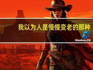 我以为人是慢慢变老的那种（我以为人是慢慢变老的）