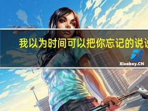 我以为时间可以把你忘记的说说（我以为时间可以把你忘记）