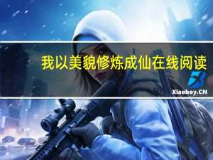 我以美貌修炼成仙在线阅读（我以美貌修炼成仙）