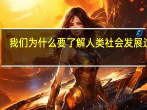 我们为什么要了解人类社会发展过程