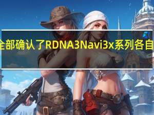 我们全部确认了RDNA3Navi3x系列各自的开发代号
