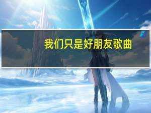 我们只是好朋友歌曲（我们只是好朋友简介）