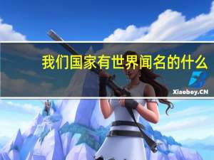 我们国家有世界闻名的什么