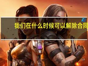 我们在什么时候可以解除合同