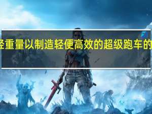 我们对减轻重量以制造轻便高效的超级跑车的承诺取得了回报