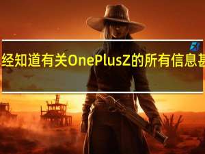 我们已经知道有关OnePlus Z的所有信息 甚至包括价格