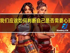 我们应该如何判断自己是否需要心理咨询