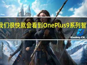 我们很快就会看到OnePlus9系列智能手机