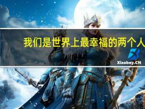 我们是世界上最幸福的两个人
