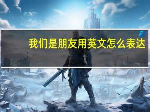 我们是朋友用英文怎么表达？