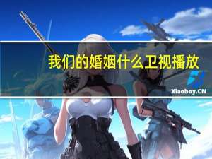 我们的婚姻什么卫视播放