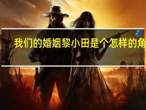 我们的婚姻黎小田是个怎样的角色