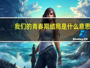 我们的青春期结局是什么意思（我的青春期结局什么意思）