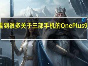 我们看到很多关于三部手机的OnePlus9系列的爆料