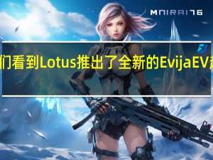 我们看到Lotus推出了全新的Evija EV超级跑车
