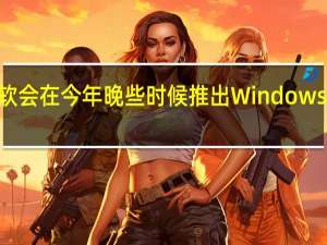 我们知道微软会在今年晚些时候推出Windows 11 22H2年度更新