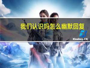 我们认识吗怎么幽默回复