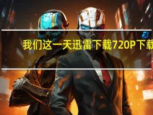 我们这一天迅雷下载 720P 下载（我们这一天迅雷下载）