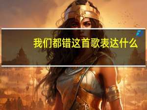 我们都错这首歌表达什么（我们都会错歌词）