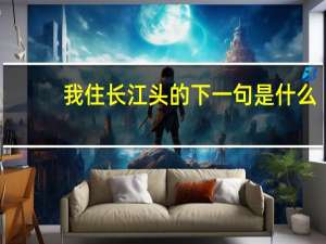 我住长江头的下一句是什么
