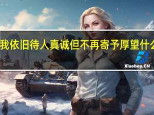 我依旧待人真诚但不再寄予厚望什么意思