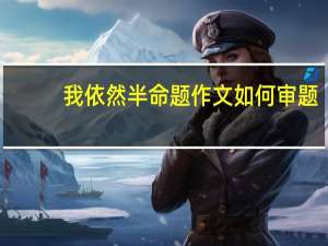 我依然半命题作文如何审题（我依然半命题作文）
