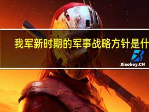 我军新时期的军事战略方针是什么？