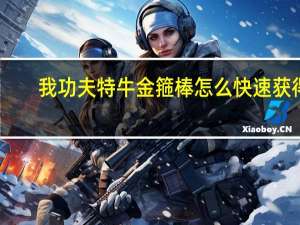 我功夫特牛金箍棒怎么快速获得