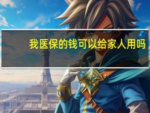 我医保的钱可以给家人用吗？直系亲属适用条件解析