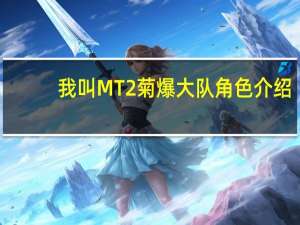 我叫MT2菊爆大队角色介绍（我叫MT2菊爆大队角色解析 快吧手游）